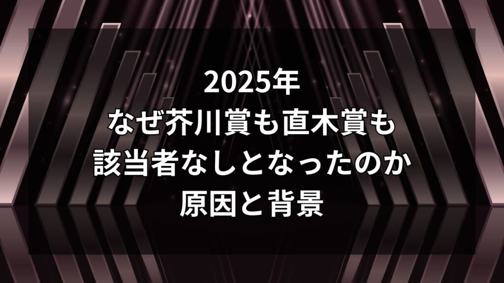 2025年なぜ芥川賞も直木賞も 該当者なしとなったのか原因と背景を解説 2025年なぜ芥川賞も直木賞も
該当者なしとなったのか原因と背景を解説